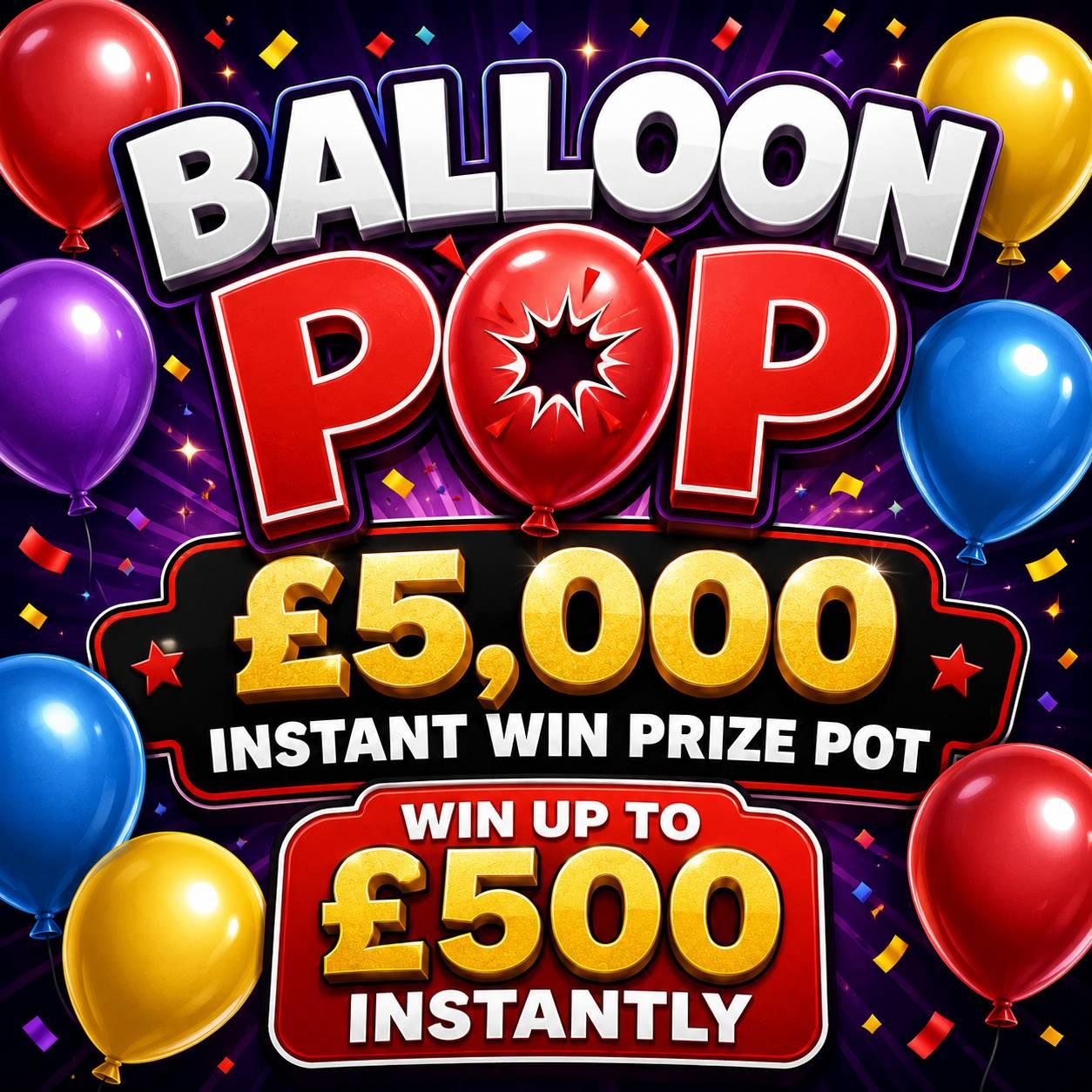 BALLOON POP - £5K INSTANTS! WIN UP TO £500 INSTANTLY!